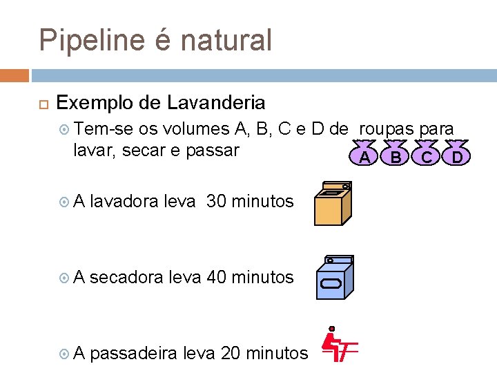 Pipeline é natural Exemplo de Lavanderia Tem-se os volumes A, B, C e D