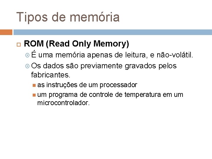 Tipos de memória ROM (Read Only Memory) É uma memória apenas de leitura, e