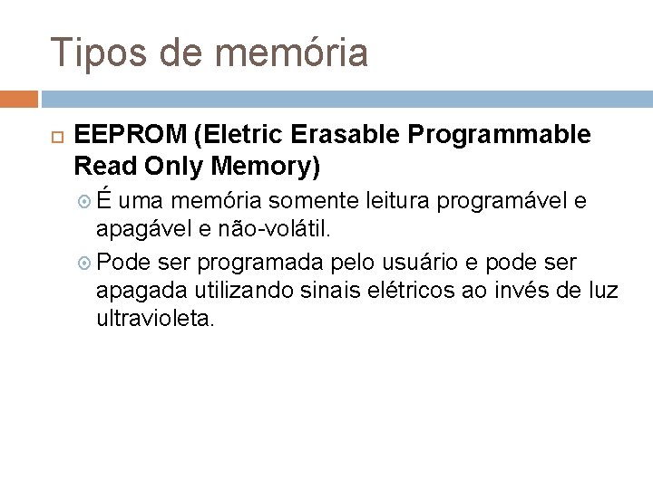 Tipos de memória EEPROM (Eletric Erasable Programmable Read Only Memory) É uma memória somente