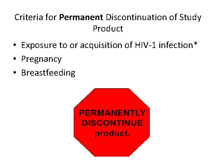 Criteria for Permanent Discontinuation of Study Product • Exposure to or acquisition of HIV-1
