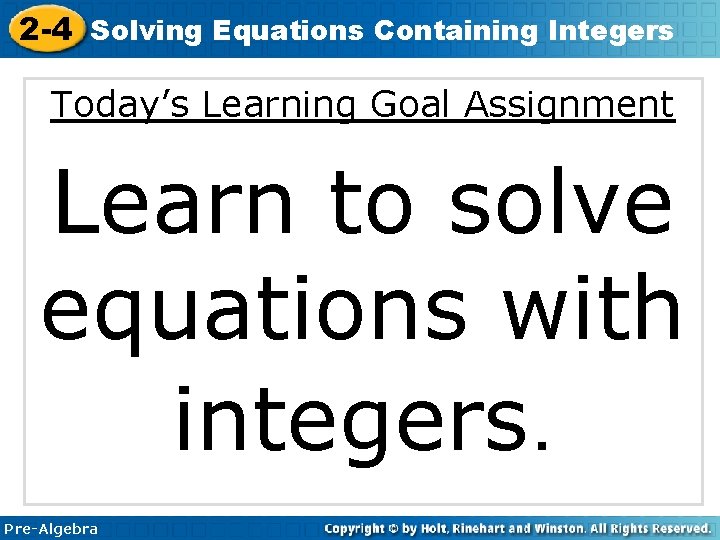 2 -4 Solving Equations Containing Integers Today’s Learning Goal Assignment Learn to solve equations