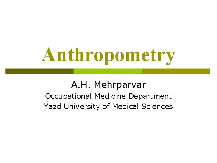 Anthropometry A. H. Mehrparvar Occupational Medicine Department Yazd University of Medical Sciences 