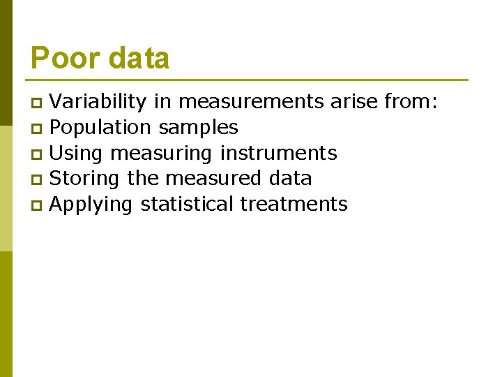 Poor data Variability in measurements arise from: p Population samples p Using measuring instruments