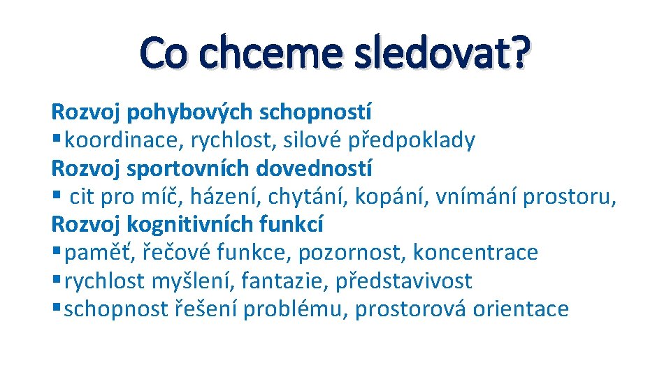 Co chceme sledovat? Rozvoj pohybových schopností § koordinace, rychlost, silové předpoklady Rozvoj sportovních dovedností