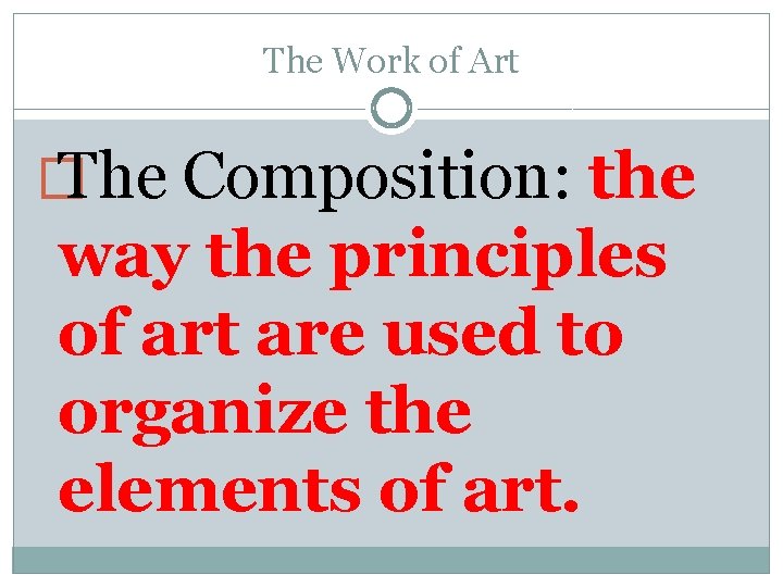 The Work of Art � The Composition: the way the principles of art are The Work of Art � The Composition: the way the principles of art are