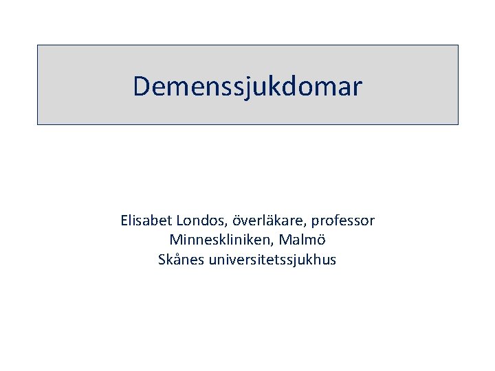 Demenssjukdomar Elisabet Londos, överläkare, professor Minneskliniken, Malmö Skånes universitetssjukhus 