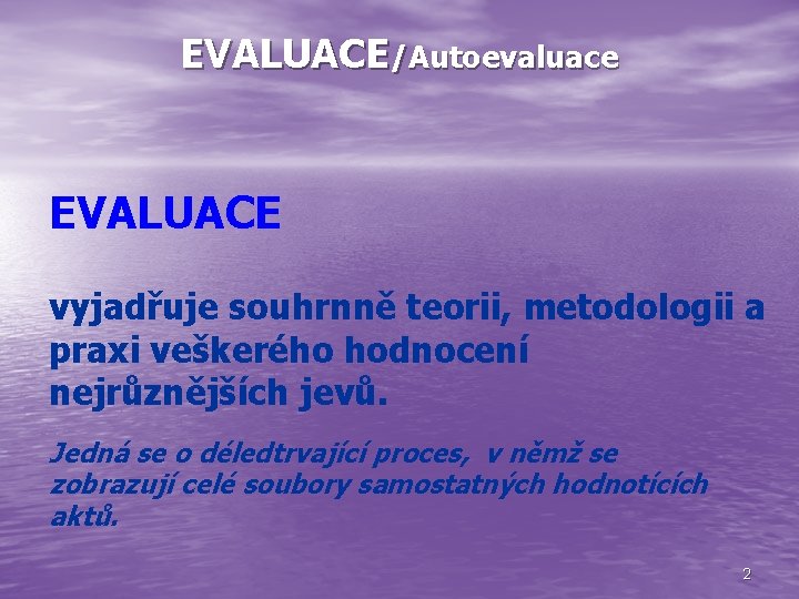 EVALUACE/Autoevaluace EVALUACE vyjadřuje souhrnně teorii, metodologii a praxi veškerého hodnocení nejrůznějších jevů. Jedná se