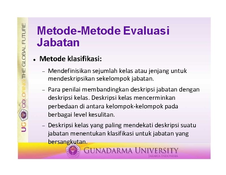 Metode-Metode Evaluasi Jabatan Metode klasifikasi: Mendefinisikan sejumlah kelas atau jenjang untuk mendeskripsikan sekelompok jabatan.