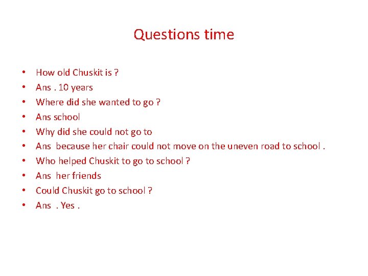 Questions time • • • How old Chuskit is ? Ans. 10 years Where