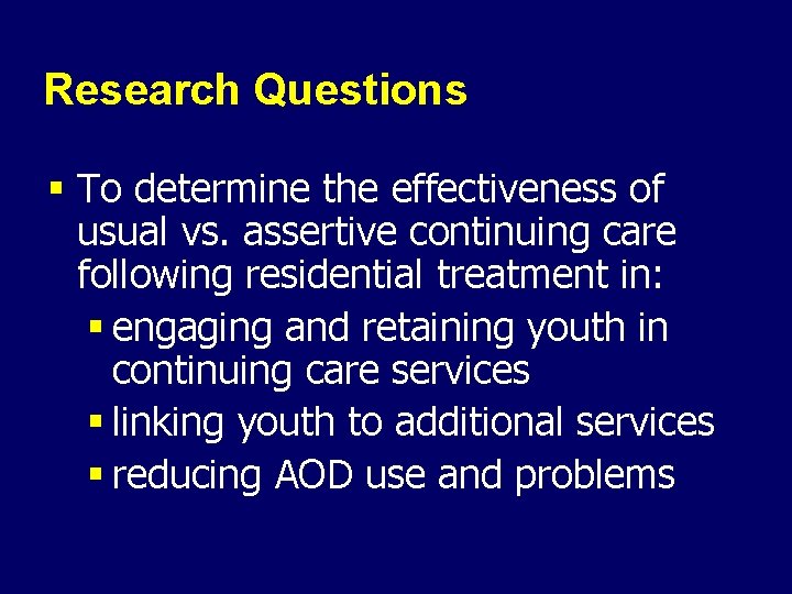 Research Questions § To determine the effectiveness of usual vs. assertive continuing care following