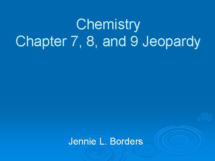 Chemistry Chapter 7, 8, and 9 Jeopardy Jennie L. Borders 