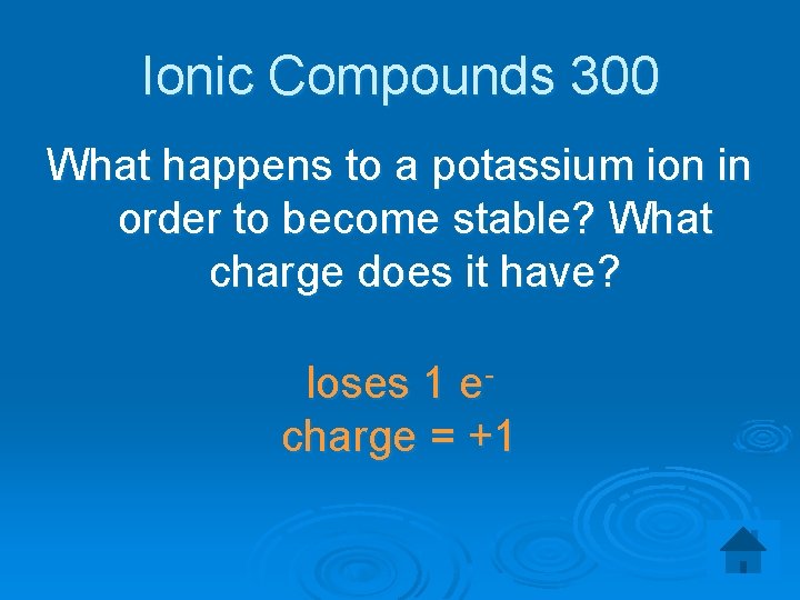 Ionic Compounds 300 What happens to a potassium ion in order to become stable?