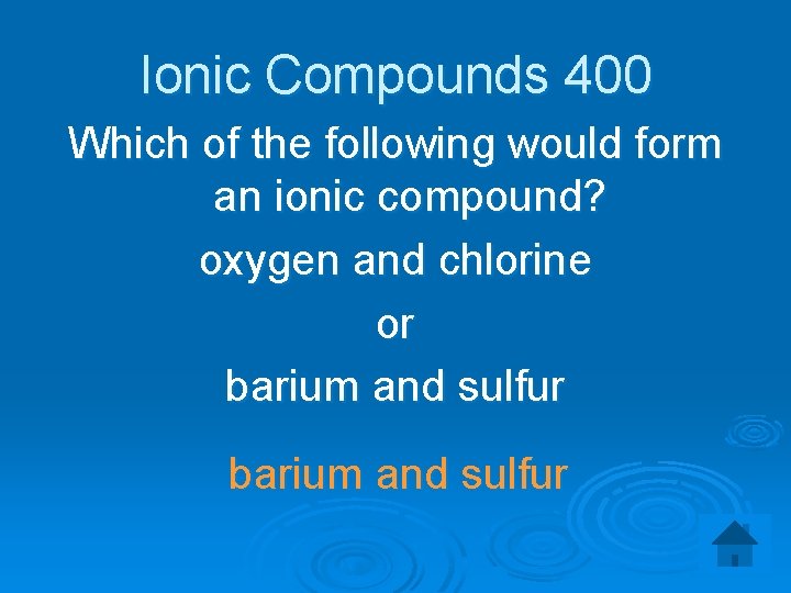 Ionic Compounds 400 Which of the following would form an ionic compound? oxygen and