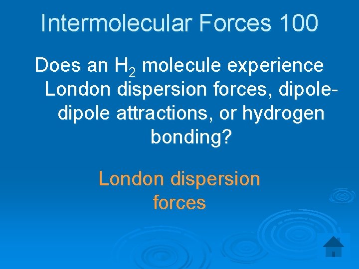 Intermolecular Forces 100 Does an H 2 molecule experience London dispersion forces, dipole attractions,