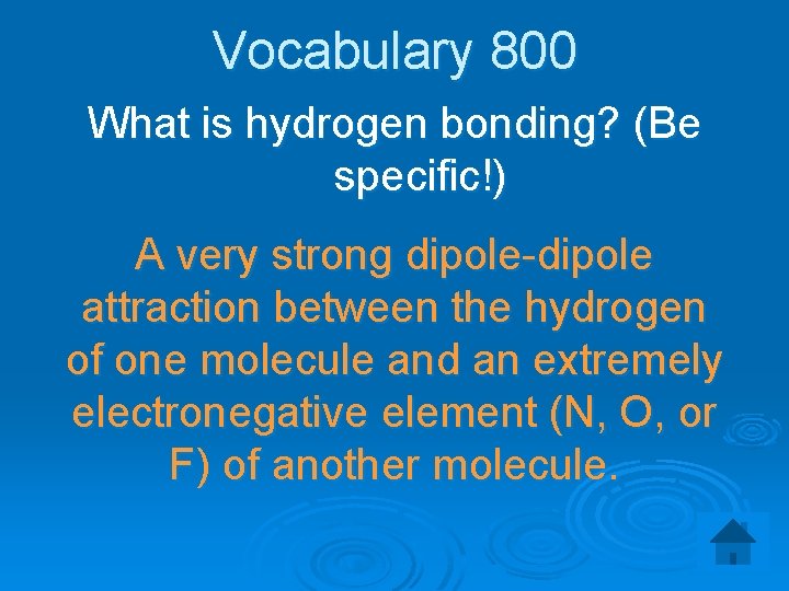 Vocabulary 800 What is hydrogen bonding? (Be specific!) A very strong dipole-dipole attraction between