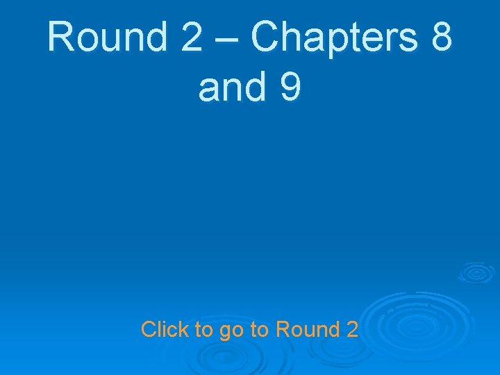 Round 2 – Chapters 8 and 9 Click to go to Round 2 