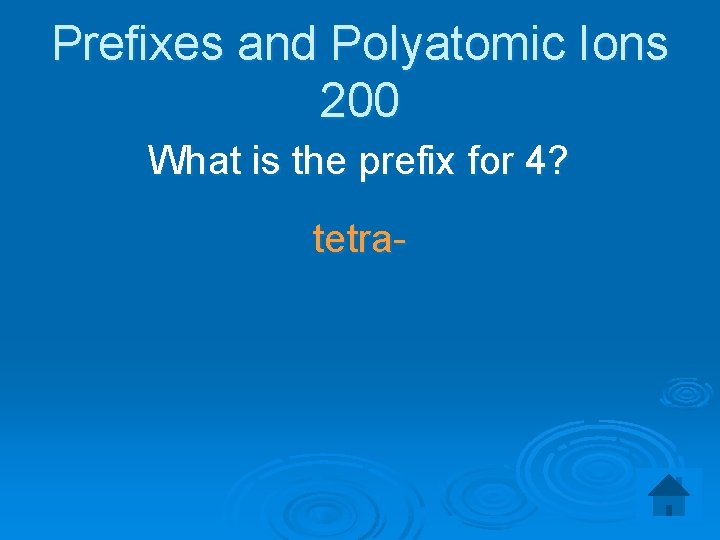 Prefixes and Polyatomic Ions 200 What is the prefix for 4? tetra- 