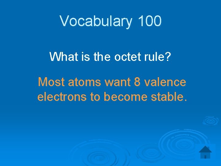 Vocabulary 100 What is the octet rule? Most atoms want 8 valence electrons to