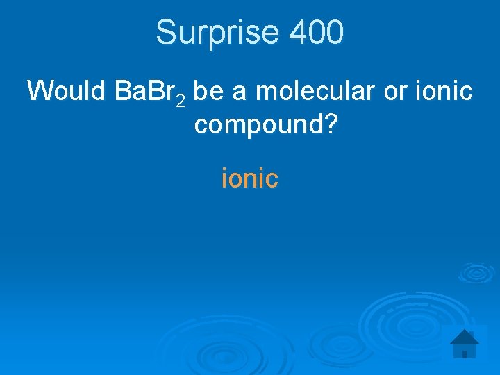 Surprise 400 Would Ba. Br 2 be a molecular or ionic compound? ionic 
