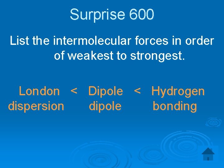 Surprise 600 List the intermolecular forces in order of weakest to strongest. London <