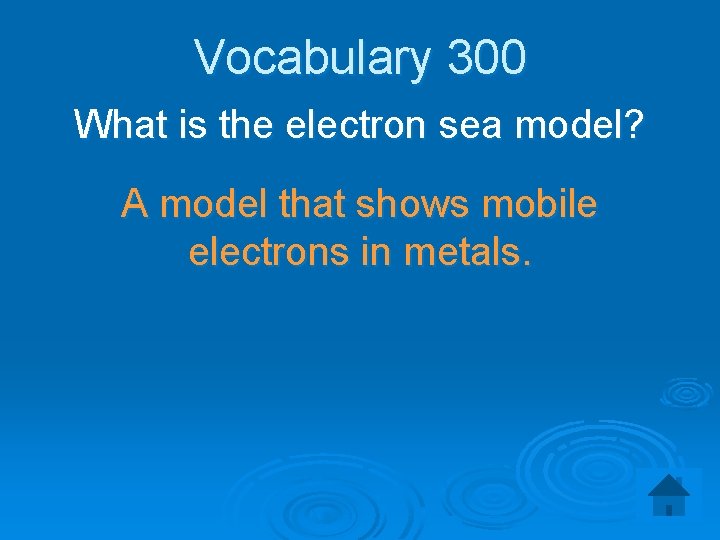 Vocabulary 300 What is the electron sea model? A model that shows mobile electrons