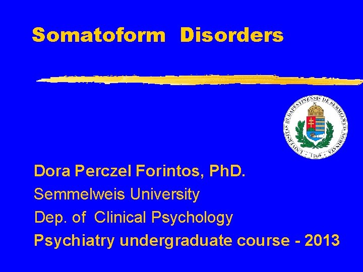 Somatoform Disorders Dora Perczel Forintos, Ph. D. Semmelweis University Dep. of Clinical Psychology Psychiatry