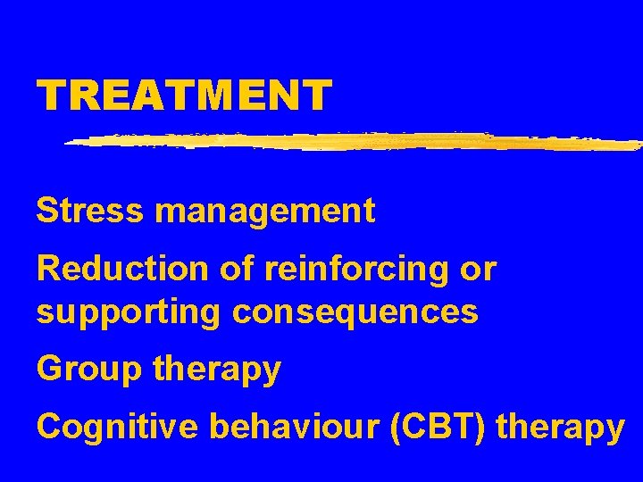 TREATMENT Stress management Reduction of reinforcing or supporting consequences Group therapy Cognitive behaviour (CBT)