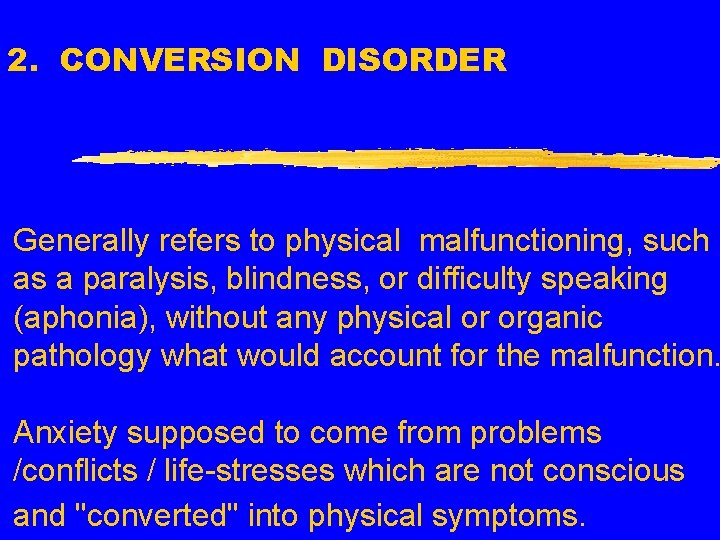 2. CONVERSION DISORDER Generally refers to physical malfunctioning, such as a paralysis, blindness, or