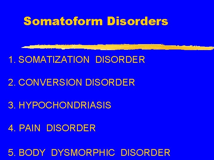 Somatoform Disorders 1. SOMATIZATION DISORDER 2. CONVERSION DISORDER 3. HYPOCHONDRIASIS 4. PAIN DISORDER 5.