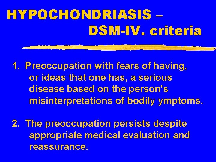 HYPOCHONDRIASIS – DSM-IV. criteria 1. Preoccupation with fears of having, or ideas that one