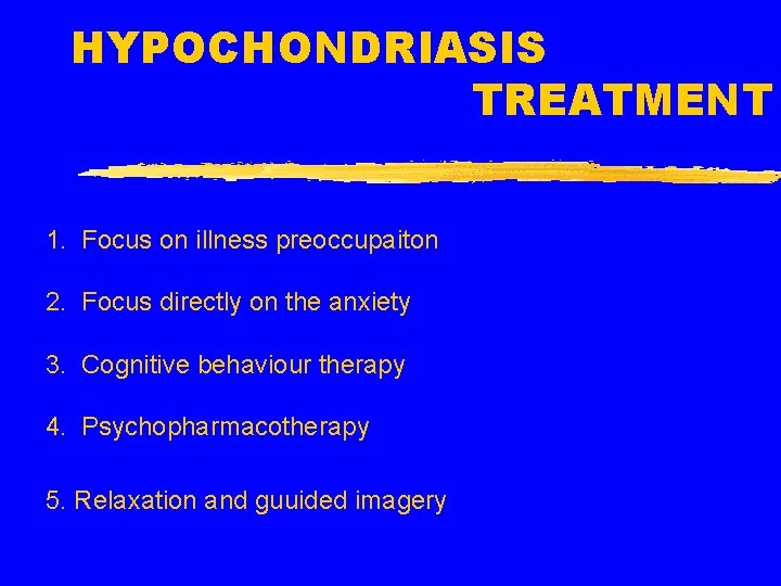 HYPOCHONDRIASIS TREATMENT 1. Focus on illness preoccupaiton 2. Focus directly on the anxiety 3.