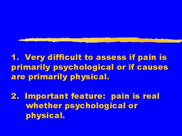 1. Very difficult to assess if pain is primarily psychological or if causes are