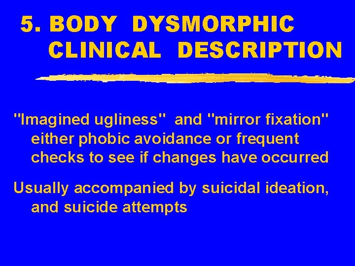 5. BODY DYSMORPHIC CLINICAL DESCRIPTION "Imagined ugliness" and "mirror fixation" either phobic avoidance or