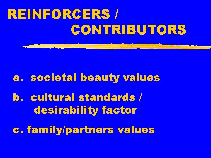 REINFORCERS / CONTRIBUTORS a. societal beauty values b. cultural standards / desirability factor c.