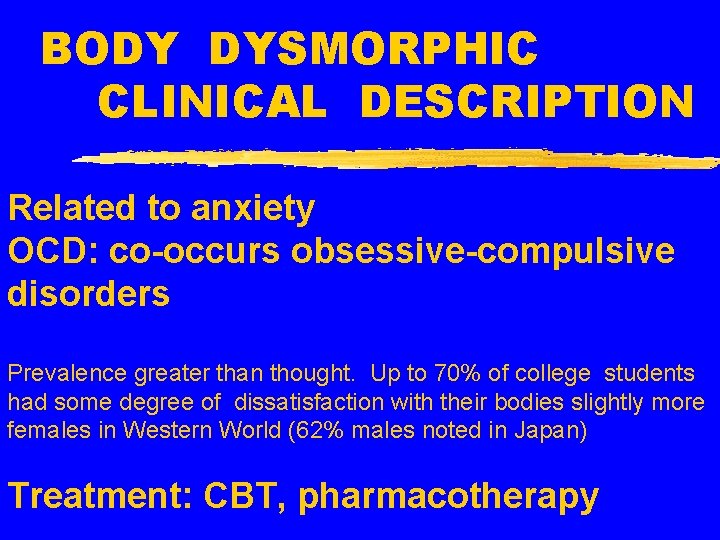 BODY DYSMORPHIC CLINICAL DESCRIPTION Related to anxiety OCD: co-occurs obsessive-compulsive disorders Prevalence greater than