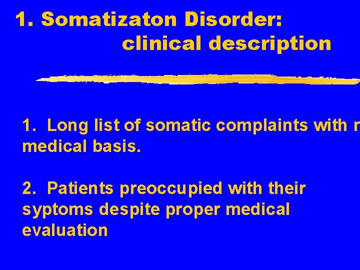 1. Somatizaton Disorder: clinical description 1. Long list of somatic complaints with n medical