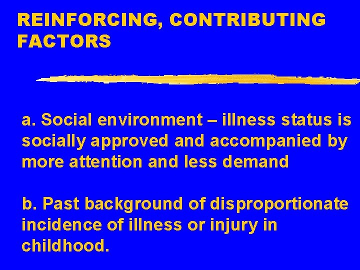 REINFORCING, CONTRIBUTING FACTORS a. Social environment – illness status is socially approved and accompanied