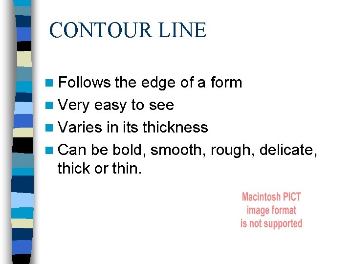 CONTOUR LINE n Follows the edge of a form n Very easy to see