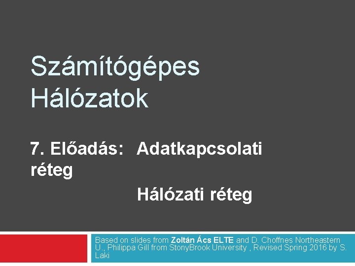 Számítógépes Hálózatok 7. Előadás: Adatkapcsolati réteg Hálózati réteg Based on slides from Zoltán Ács Számítógépes Hálózatok 7. Előadás: Adatkapcsolati réteg Hálózati réteg Based on slides from Zoltán Ács