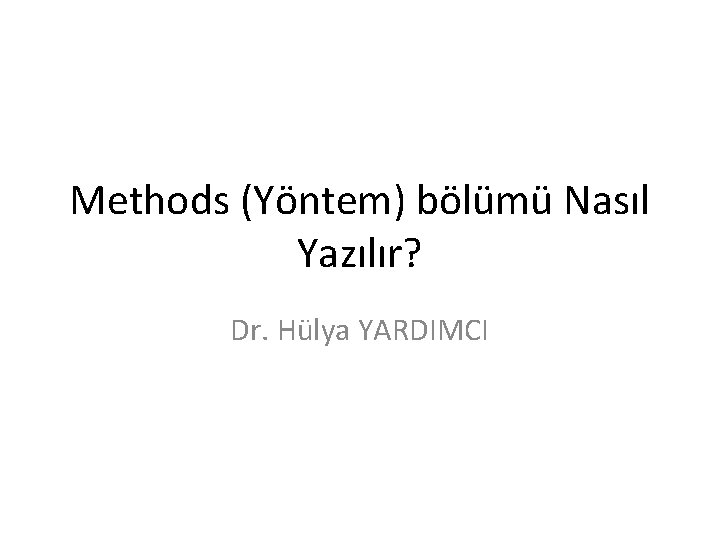 Methods (Yöntem) bölümü Nasıl Yazılır? Dr. Hülya YARDIMCI 