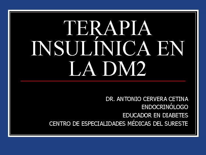 TERAPIA INSULÍNICA EN LA DM 2 DR. ANTONIO CERVERA CETINA ENDOCRINÓLOGO EDUCADOR EN DIABETES