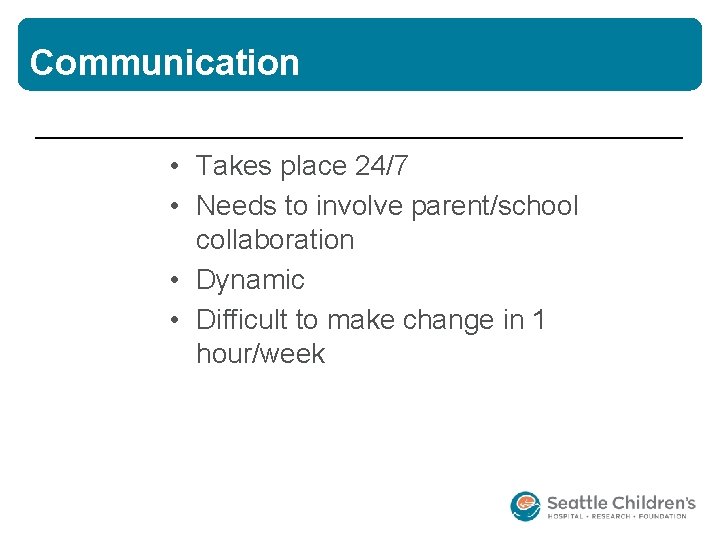 Communication • Takes place 24/7 • Needs to involve parent/school collaboration • Dynamic •