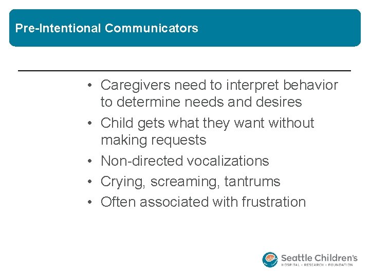 Pre-Intentional Communicators • Caregivers need to interpret behavior to determine needs and desires •