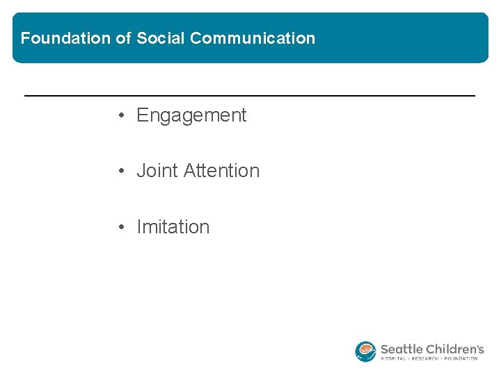 Foundation of Social Communication • Engagement • Joint Attention • Imitation Foundation of Social Communication • Engagement • Joint Attention • Imitation