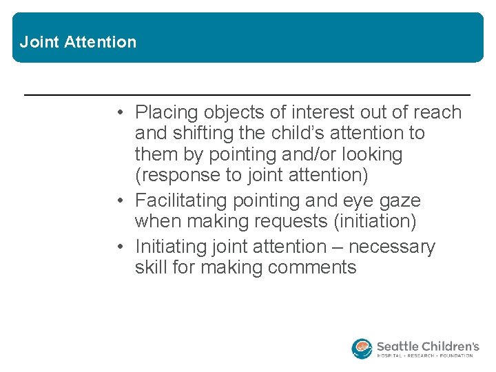 Joint Attention • Placing objects of interest out of reach and shifting the child’s