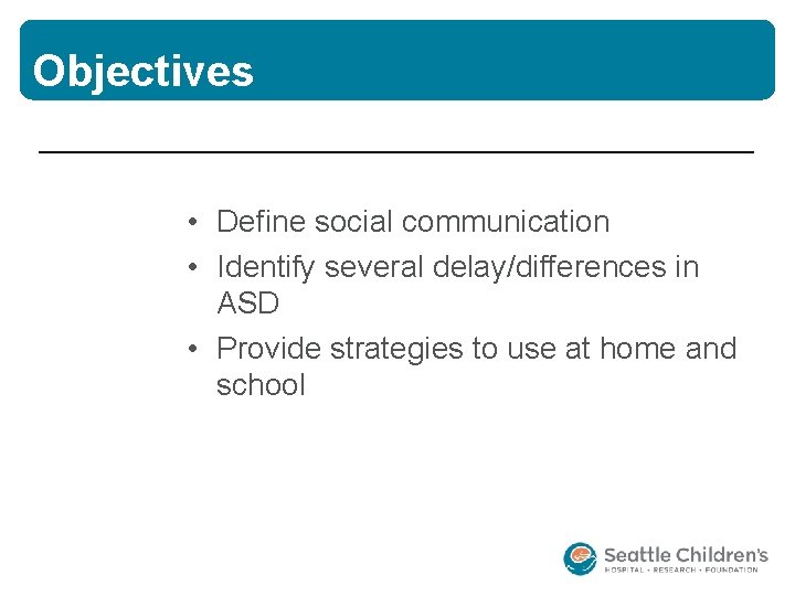 Objectives • Define social communication • Identify several delay/differences in ASD • Provide strategies