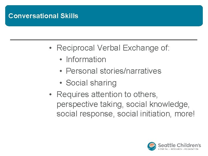 Conversational Skills • Reciprocal Verbal Exchange of: • Information • Personal stories/narratives • Social