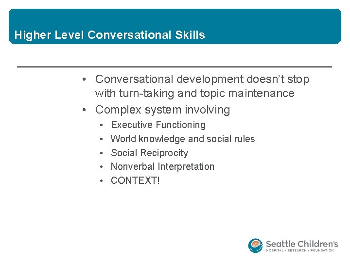 Higher Level Conversational Skills • Conversational development doesn’t stop with turn-taking and topic maintenance