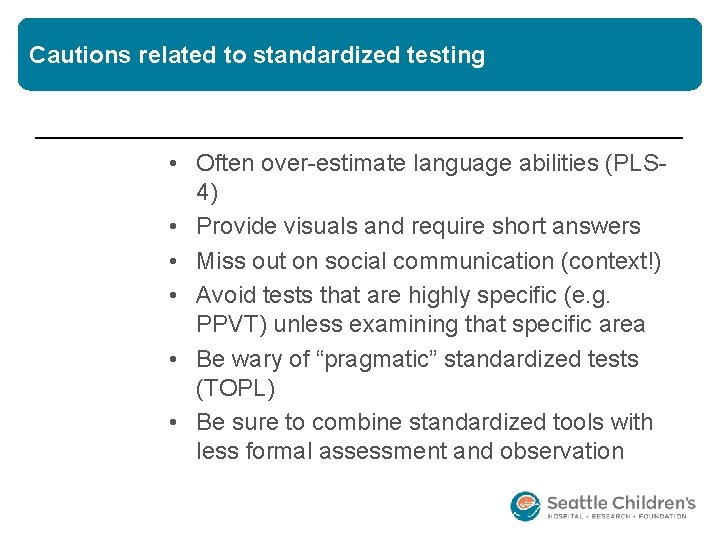 Cautions related to standardized testing • Often over-estimate language abilities (PLS 4) • Provide