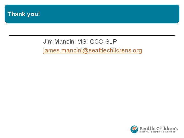 Thank you! Jim Mancini MS, CCC-SLP james. mancini@seattlechildrens. org 